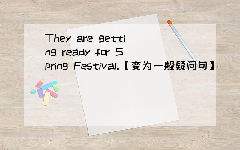 They are getting ready for Spring Festival.【变为一般疑问句】