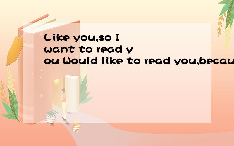 Like you,so I want to read you Would like to read you,because I love you