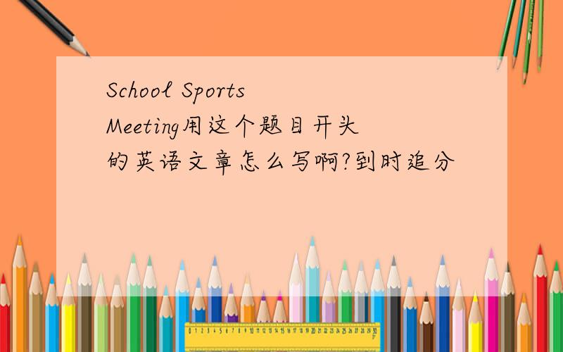 School Sports Meeting用这个题目开头的英语文章怎么写啊?到时追分
