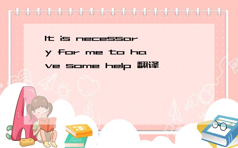 It is necessary for me to have some help 翻译