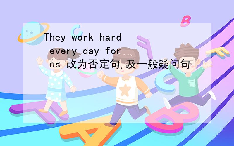 They work hard every day for us.改为否定句,及一般疑问句
