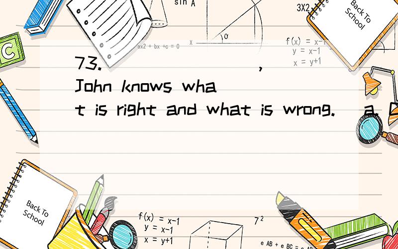 73. ________, John knows what is right and what is wrong.   a. Child as he is  b. A child as he is  c. As he is a child  d. As child as he is 74. Mary went to see her grandma _______.   a. every two day  b. every second days  c. every other day  d. e
