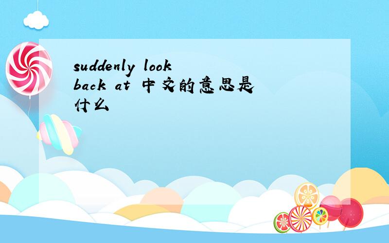 suddenly look back at 中文的意思是什么