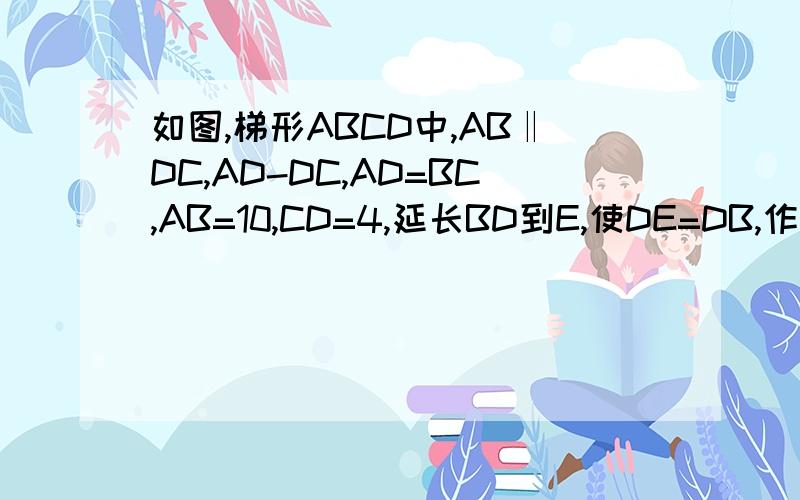 如图,梯形ABCD中,AB‖DC,AD-DC,AD=BC,AB=10,CD=4,延长BD到E,使DE=DB,作EF⊥AB,交BA的延长线于F,求AF=?详细过程,拜托啦