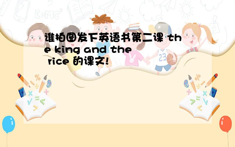 谁拍图发下英语书第二课 the king and the rice 的课文!