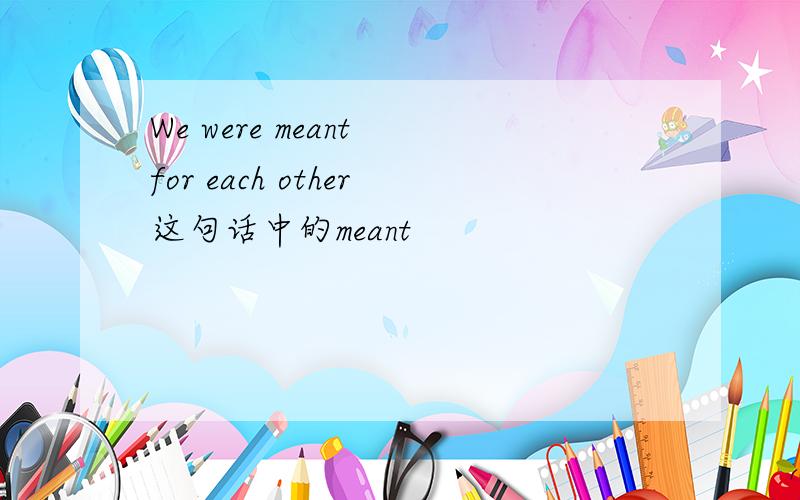 We were meant for each other这句话中的meant