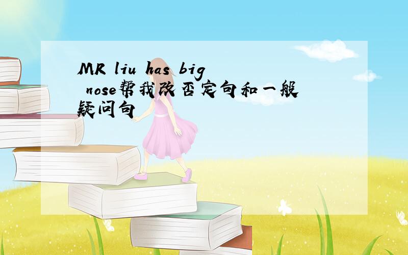 MR liu has big nose帮我改否定句和一般疑问句