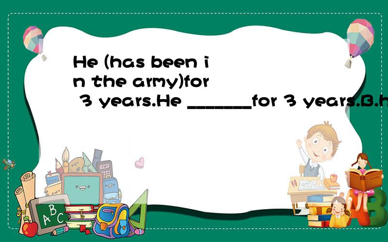 He (has been in the army)for 3 years.He _______for 3 years.B.has been in the armyD.has served the armyD为什么不可以?