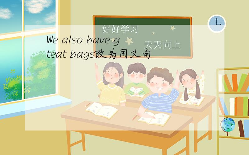 We also have gteat bags改为同义句