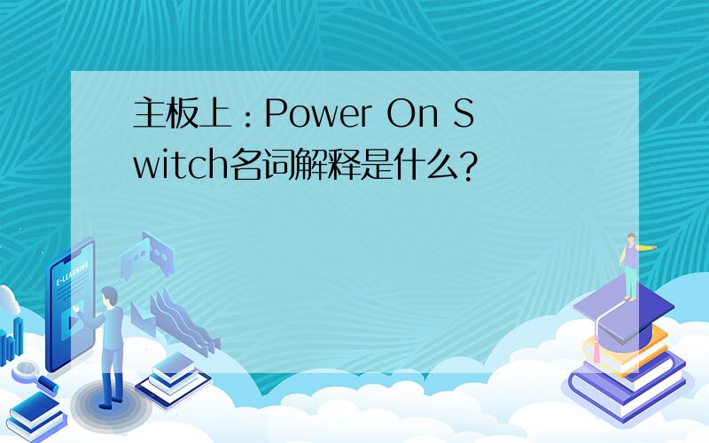 主板上：Power On Switch名词解释是什么?