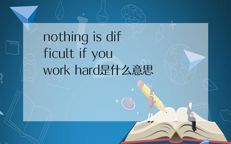 nothing is difficult if you work hard是什么意思