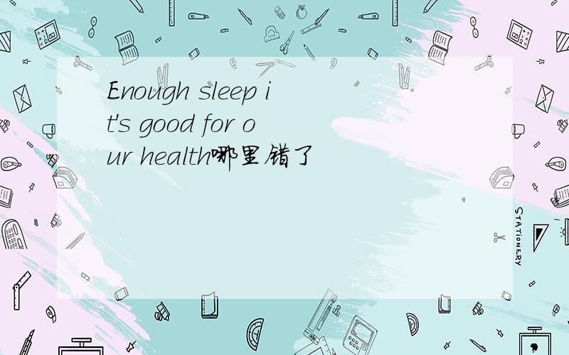Enough sleep it's good for our health哪里错了