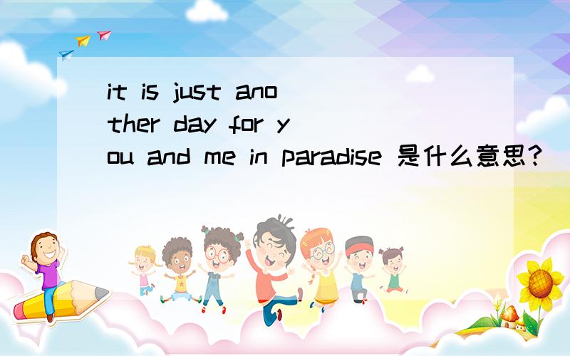 it is just another day for you and me in paradise 是什么意思?