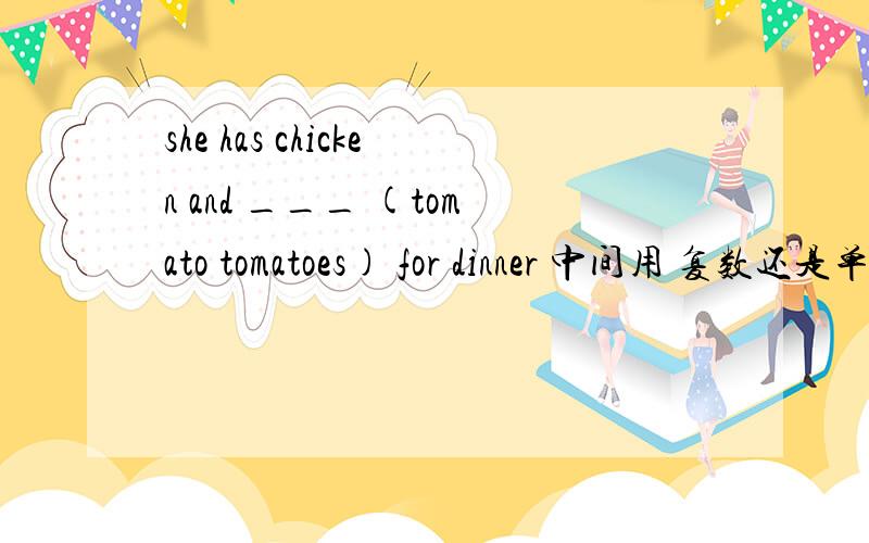 she has chicken and ___ (tomato tomatoes) for dinner 中间用 复数还是单数