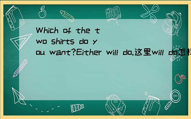 Which of the two shirts do you want?Either will do.这里will do怎样理解?