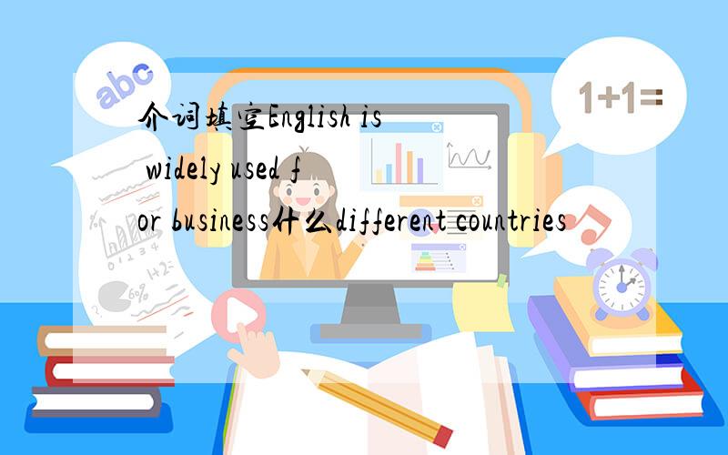 介词填空English is widely used for business什么different countries