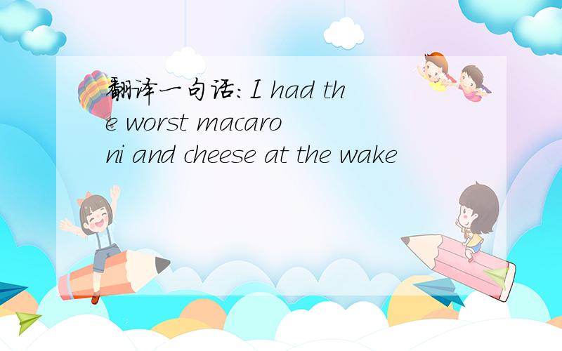 翻译一句话：I had the worst macaroni and cheese at the wake
