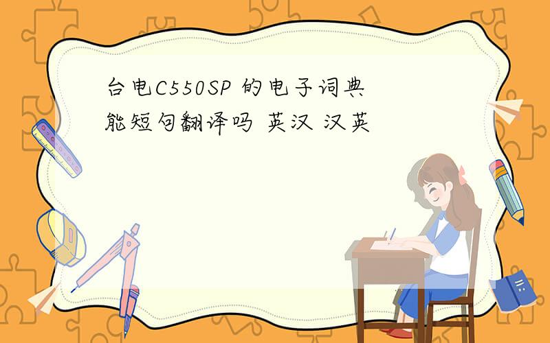 台电C550SP 的电子词典能短句翻译吗 英汉 汉英