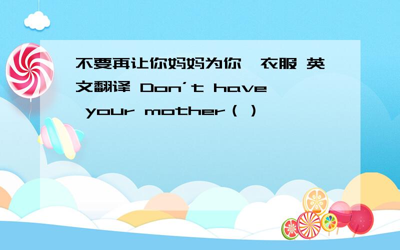不要再让你妈妈为你熨衣服 英文翻译 Don’t have your mother（）
