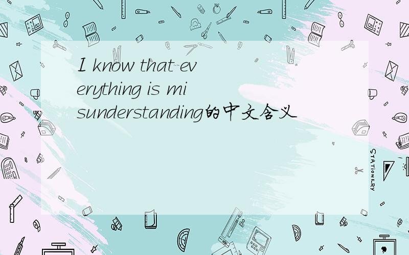 I know that everything is misunderstanding的中文含义