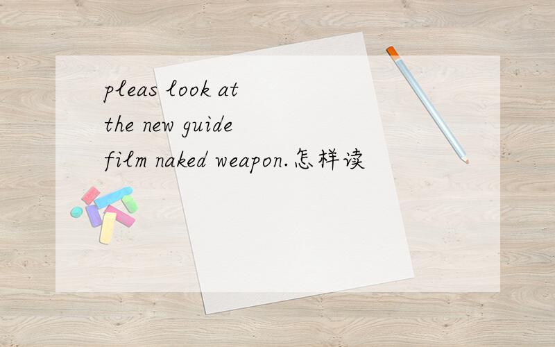 pleas look at the new guide film naked weapon.怎样读