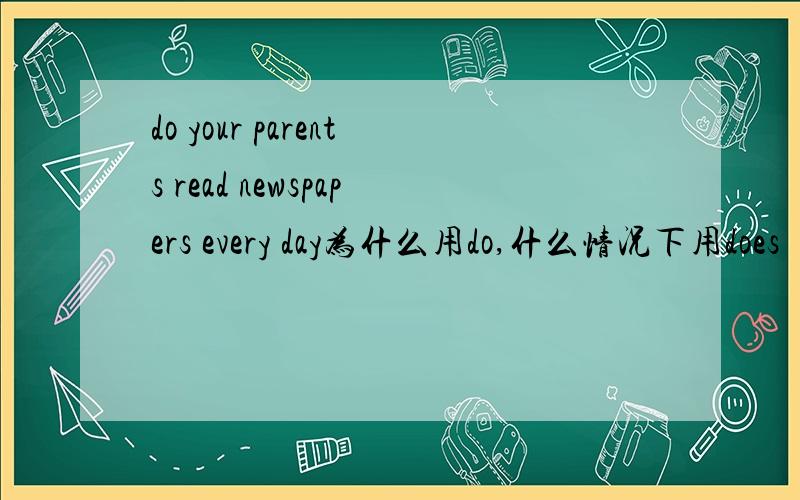 do your parents read newspapers every day为什么用do,什么情况下用does