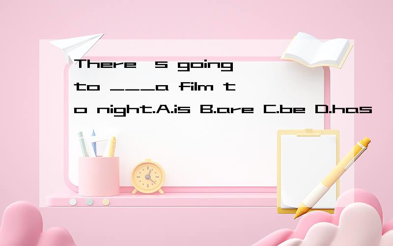 There's going to ___a film to night.A.is B.are C.be D.has