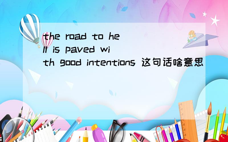 the road to hell is paved with good intentions 这句话啥意思