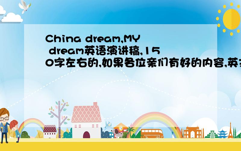 China dream,MY dream英语演讲稿,150字左右的,如果各位亲们有好的内容,英文的,希望配上中文翻译