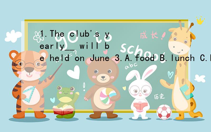 1.The club's yearly__ will be held on June 3.A.food B.lunch C.breakfast D.dinner