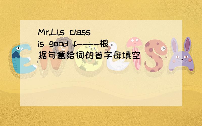 Mr.Li,s class is good f----根据句意给词的首字母填空