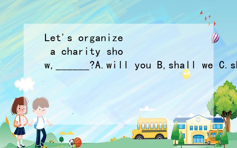Let's organize a charity show,______?A.will you B,shall we C.shall you D.don't we