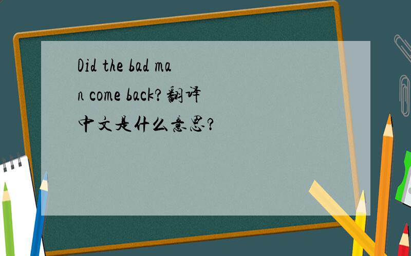 Did the bad man come back?翻译中文是什么意思?