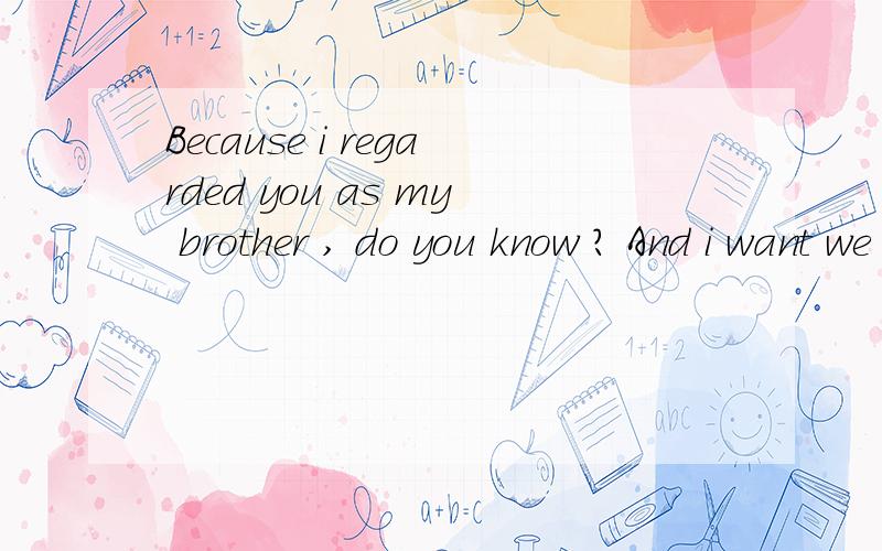 Because i regarded you as my brother , do you know ? And i want we are friend forever ! Are you agree ? ～yes什么意思