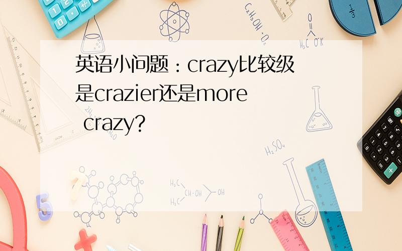 英语小问题：crazy比较级是crazier还是more crazy?