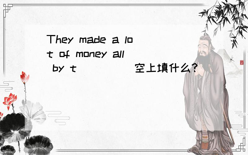 They made a lot of money all by t_____空上填什么?