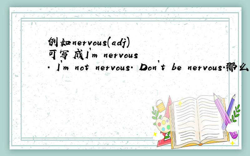 例如nervous(adj)可写成I`m nervous. I`m not nervous. Don`t be nervous.那么worry呢可写成I`m worry吗 应该怎么写及它的否定形式