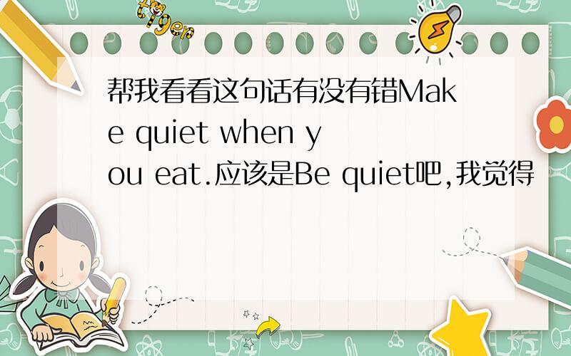 帮我看看这句话有没有错Make quiet when you eat.应该是Be quiet吧,我觉得