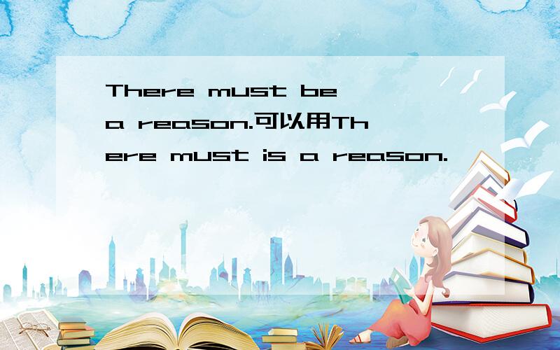 There must be a reason.可以用There must is a reason.