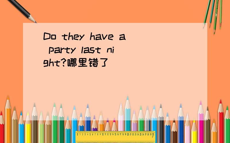 Do they have a party last night?哪里错了