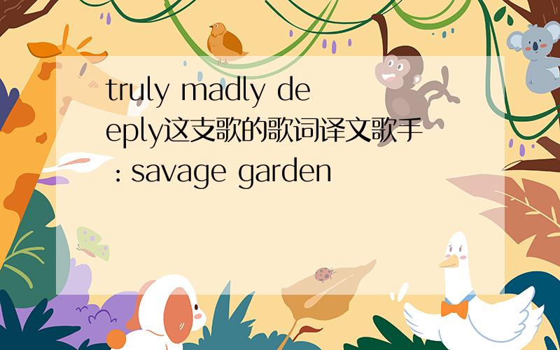 truly madly deeply这支歌的歌词译文歌手：savage garden