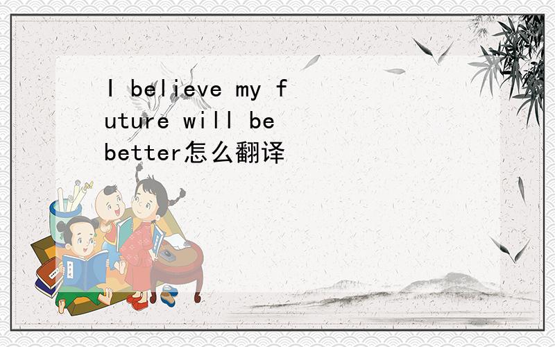 I believe my future will be better怎么翻译