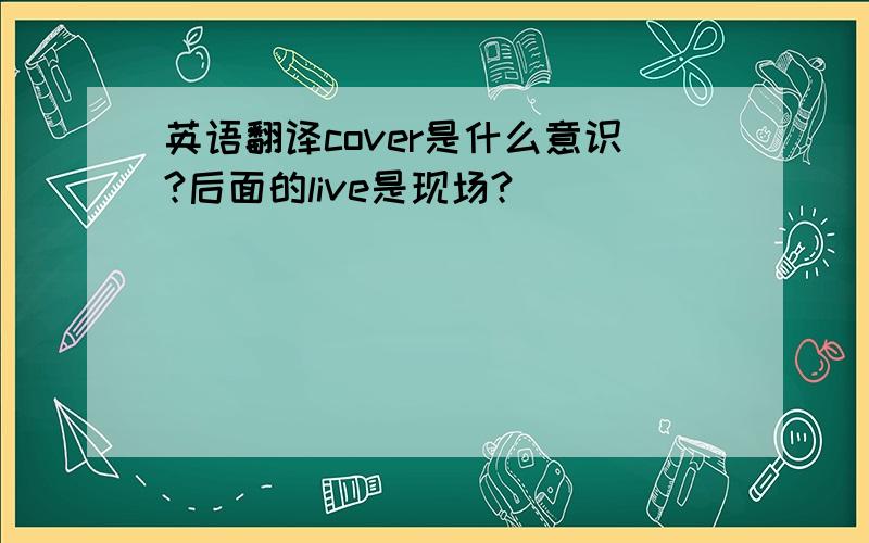 英语翻译cover是什么意识?后面的live是现场?