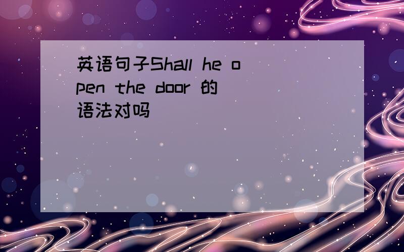 英语句子Shall he open the door 的语法对吗