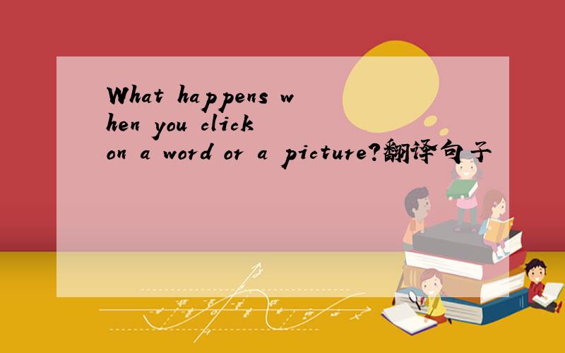 What happens when you click on a word or a picture?翻译句子