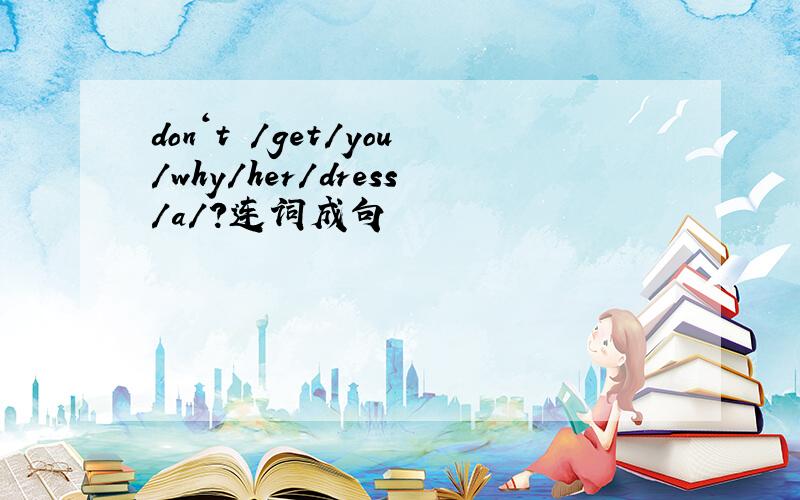 don‘t /get/you/why/her/dress/a/?连词成句