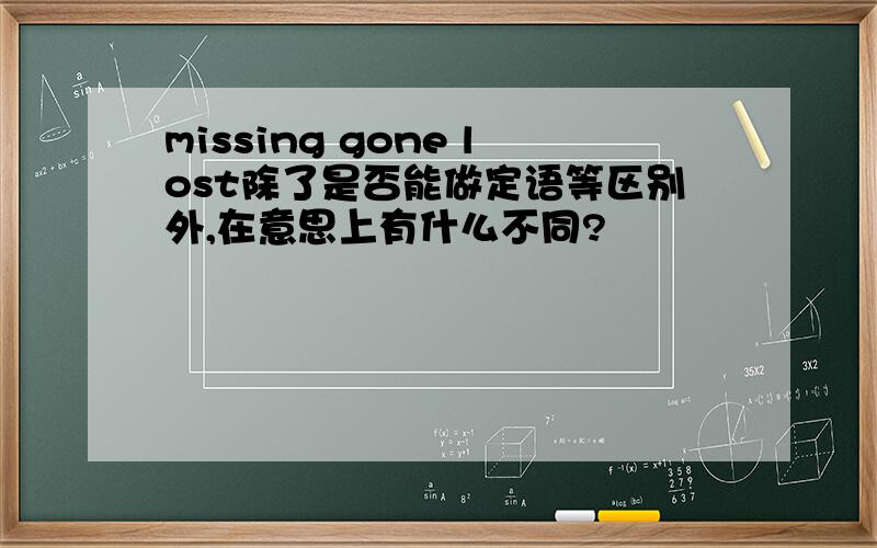 missing gone lost除了是否能做定语等区别外,在意思上有什么不同?