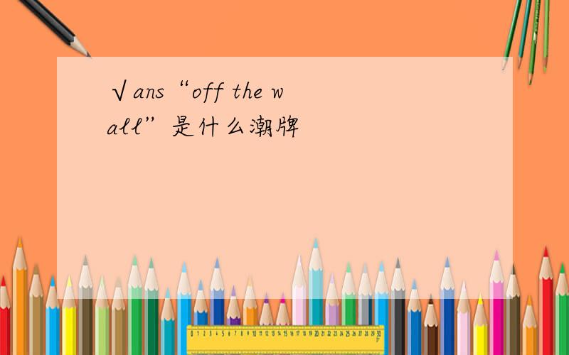 √ans“off the wall”是什么潮牌