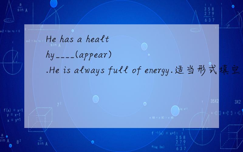 He has a healthy____(appear).He is always full of energy.适当形式填空