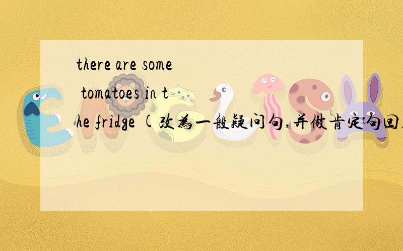there are some tomatoes in the fridge (改为一般疑问句,并做肯定句回答）